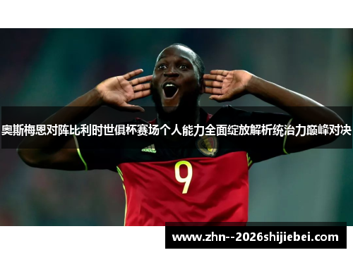 奥斯梅恩对阵比利时世俱杯赛场个人能力全面绽放解析统治力巅峰对决
