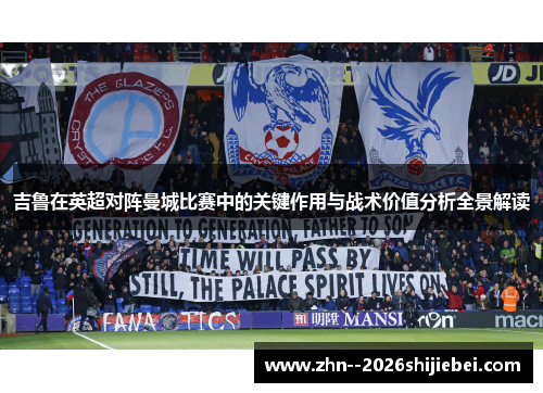 吉鲁在英超对阵曼城比赛中的关键作用与战术价值分析全景解读