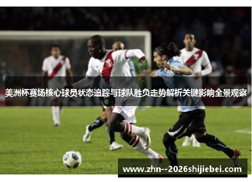美洲杯赛场核心球员状态追踪与球队胜负走势解析关键影响全景观察