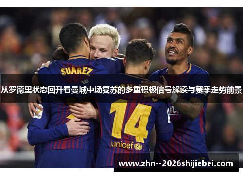 从罗德里状态回升看曼城中场复苏的多重积极信号解读与赛季走势前景