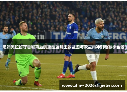 瓜迪奥拉留守曼城背后的重建蓝月王朝蓝图与欧冠再冲刺新赛季全景