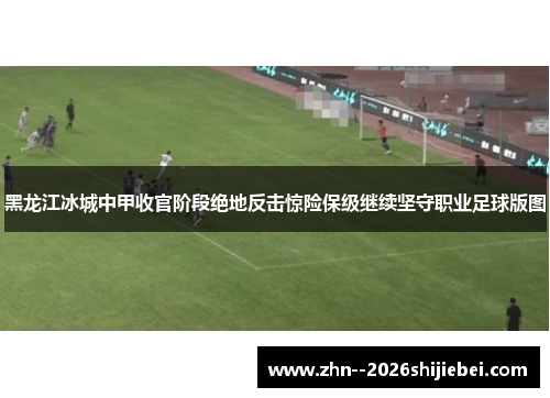 黑龙江冰城中甲收官阶段绝地反击惊险保级继续坚守职业足球版图