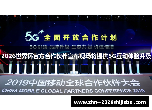 2026世界杯官方合作伙伴宣布现场将提供5G互动体验升级