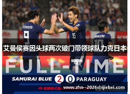 艾曼侯赛因头球两次破门带领球队力克日本 艾曼侯赛因头球两次破门带领球队力克日本