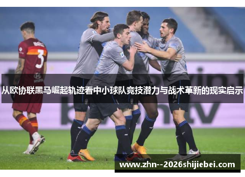 从欧协联黑马崛起轨迹看中小球队竞技潜力与战术革新的现实启示