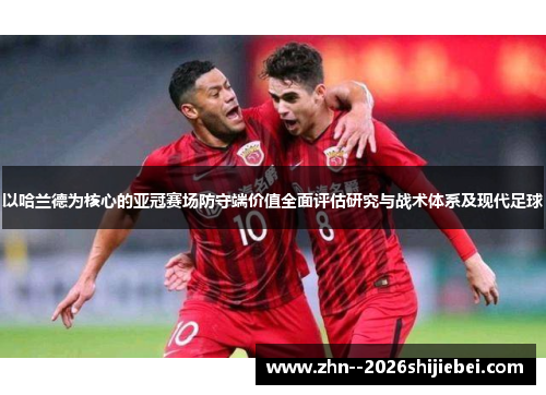 以哈兰德为核心的亚冠赛场防守端价值全面评估研究与战术体系及现代足球