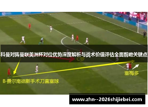 科曼对阵曼联美洲杯对位优势深度解析与战术价值评估全面前瞻关键点 科曼对阵曼联美洲杯对位优势深度解析与战术价值评估全面前瞻关键点